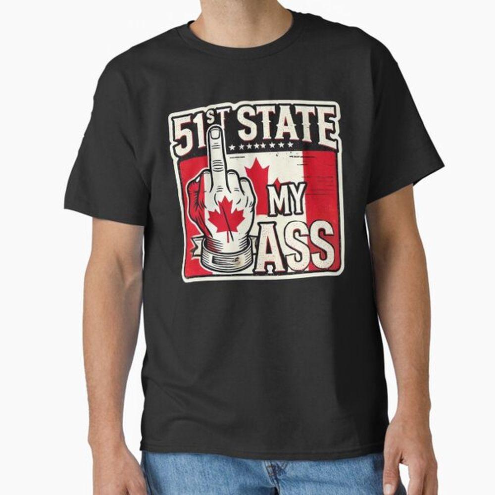 51st State My Ass A Bold Stand For Canadian Sovereignty Awesome Shirt 51st State My Ass A Bold Stand For Canadian Sovereignty Awesome Shirt